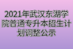 2021年武汉东湖学院普通专升本招生计划调整公示