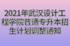 2021年武汉设计工程学院普通专升本招生计划调整通知