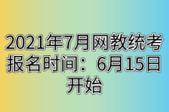 2021年7月网教统考报名时间：6月15日开始