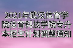 2021年武汉体育学院体育科技学院专升本招生计划调整通知