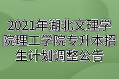 2021年湖北文理学院理工学院专升本招生计划调整公告