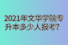 2021年文华学院专升本多少人报考？