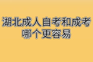 湖北成人自考和成考哪个更容易