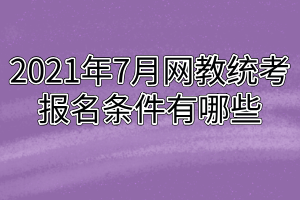 2021年7月网教统考报名条件有哪些