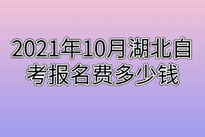 2021年10月湖北自考报名费多少钱