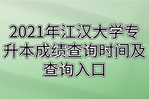 2021年江汉大学专升本成绩查询时间及查询入口