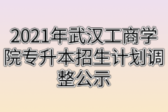 2021年武汉工商学院专升本招生计划调整公示