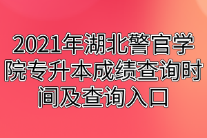 2021年湖北警官学院专升本成绩查询时间及查询入口