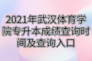 2021年武汉体育学院专升本成绩查询时间及查询入口