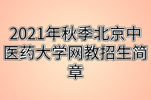 2021年秋季北京中医药大学网教招生简章