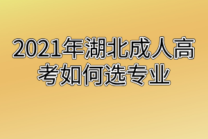 2021年湖北成人高考如何选专业