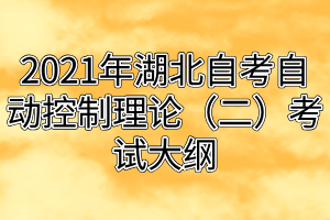 2021年湖北自考自动控制理论（二）考试大纲