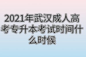 2021年武汉成人高考专升本考试时间什么时候