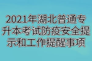 2021年湖北普通专升本考试防疫安全提示和工作提醒事项