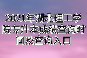 2021年湖北理工学院专升本成绩查询时间及查询入口