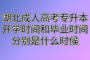 湖北成人高考专升本开学时间和毕业时间分别是什么时候