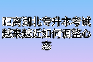 距离湖北专升本考试越来越近如何调整心态