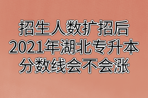 招生人数扩招后2021年湖北专升本分数线会不会涨