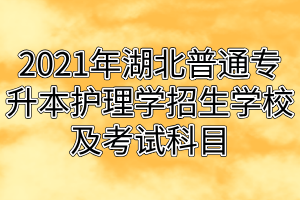 2021年湖北普通专升本护理学招生学校及考试科目