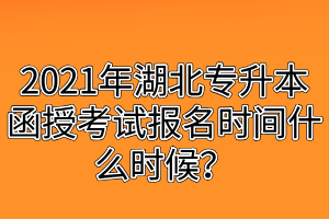 2021年湖北专升本函授考试报名时间什么时候？