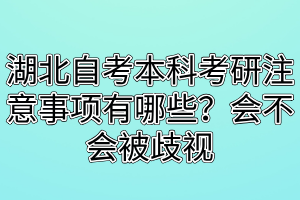 湖北自考本科考研注意事项有哪些？会不会被歧视