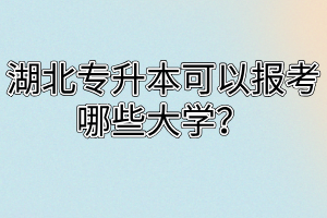 湖北专升本可以报考哪些大学?
