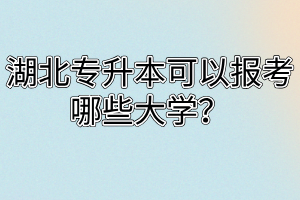 湖北专升本可以报考哪些大学？