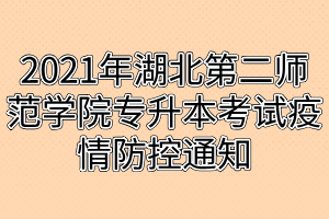 2021年湖北第二师范学院专升本考试疫情防控通知