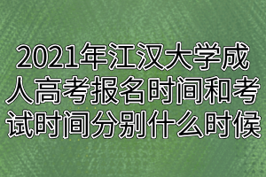 2021年江汉大学成人高考报名时间和考试时间分别什么时候