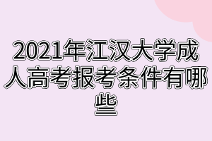 2021年江汉大学成人高考报考条件有哪些