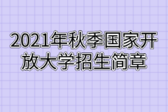 2021年秋季国家开放大学招生简章