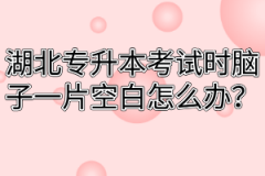 湖北专升本考试时脑子一片空白怎么办？