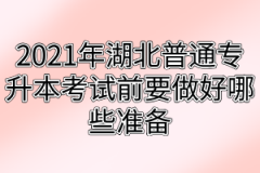 2021年湖北普通专升本考试前要做好哪些准备