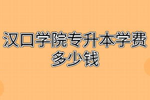 汉口学院专升本学费多少钱