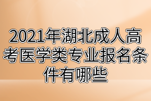 2021年湖北成人高考医学类专业报名条件有哪些