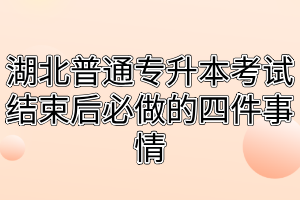 湖北普通专升本考试结束后必做的四件事情