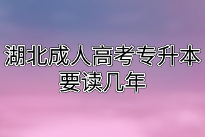 湖北成人高考专升本要读几年