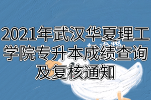 2021年武汉华夏理工学院专升本成绩查询及复核通知