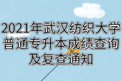 2021年武汉纺织大学普通专升本成绩查询及复查通知