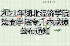 2021年湖北经济学院法商学院专升本成绩公布通知