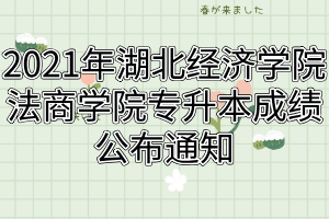 2021年湖北经济学院法商学院专升本成绩公布通知