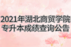 2021年湖北商贸学院专升本成绩查询公告