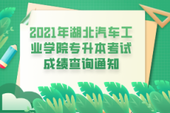 2021年湖北汽车工业学院专升本考试成绩查询通知