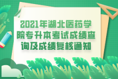 2021年湖北医药学院专升本考试成绩查询及成绩复核通知