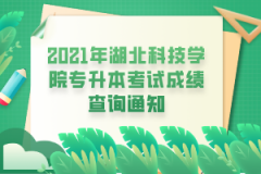 2021年湖北科技学院专升本考试成绩查询通知