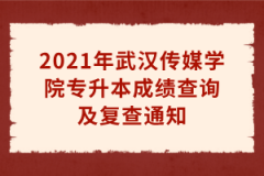 2021年武汉传媒学院专升本成绩查询及复查通知