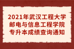 2021年武汉工程大学邮电与信息工程学院专升本成绩查询通知