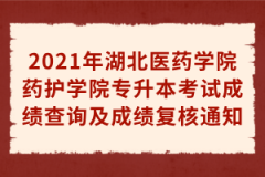 2021年湖北医药学院药护学院专升本考试成绩查询及成绩复核通知