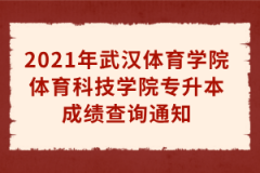 2021年武汉体育学院体育科技学院专升本成绩查询通知