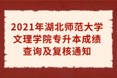 2021年湖北师范大学文理学院专升本成绩查询及复核通知